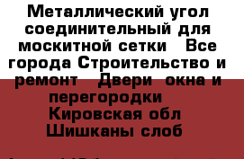 Металлический угол соединительный для москитной сетки - Все города Строительство и ремонт » Двери, окна и перегородки   . Кировская обл.,Шишканы слоб.